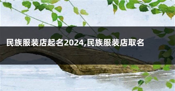 民族服装店起名2024,民族服装店取名