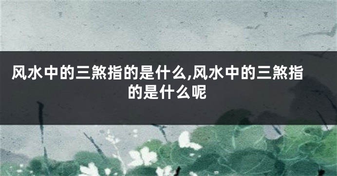 风水中的三煞指的是什么,风水中的三煞指的是什么呢