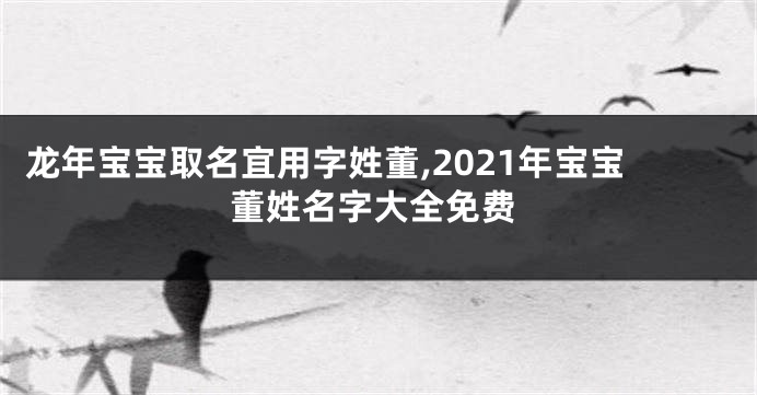 龙年宝宝取名宜用字姓董,2021年宝宝董姓名字大全免费