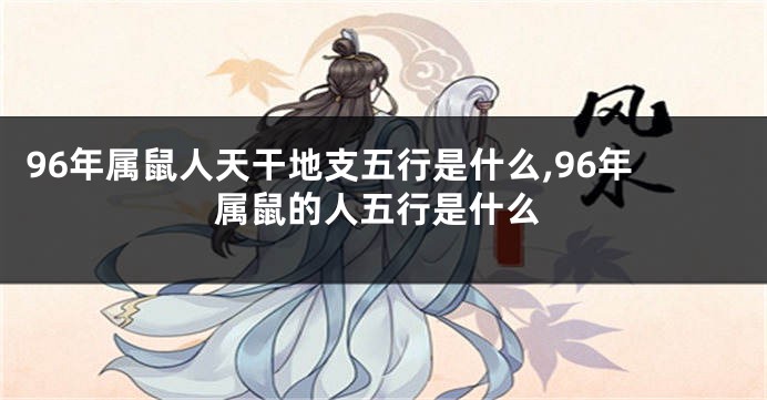 96年属鼠人天干地支五行是什么,96年属鼠的人五行是什么