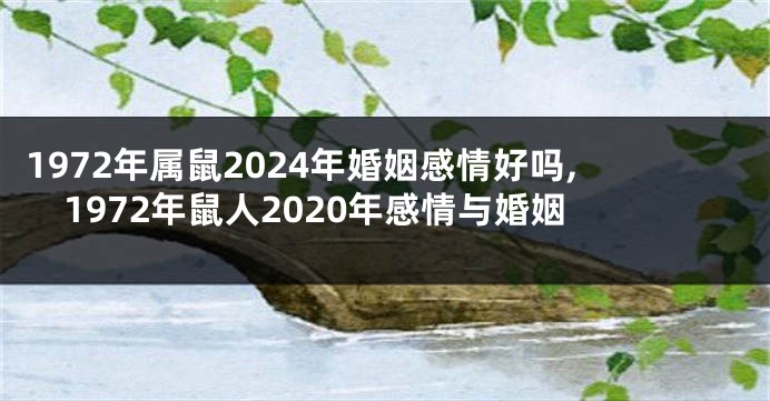 1972年属鼠2024年婚姻感情好吗,1972年鼠人2020年感情与婚姻