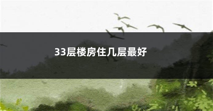 33层楼房住几层最好