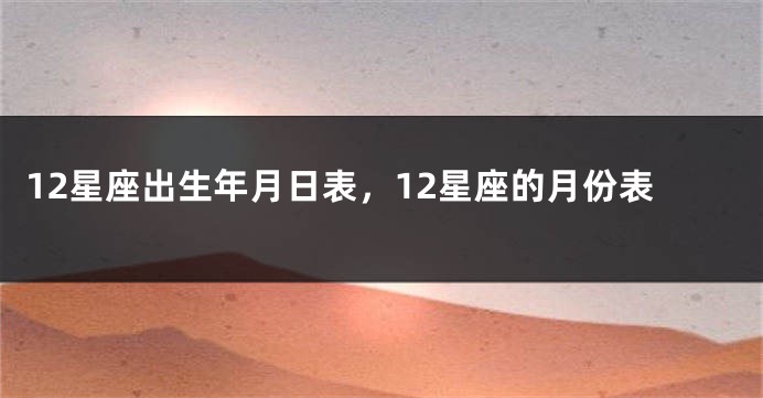 12星座出生年月日表，12星座的月份表