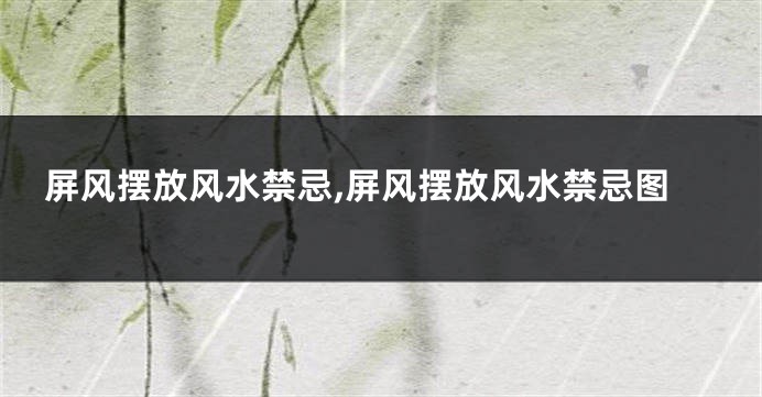 屏风摆放风水禁忌,屏风摆放风水禁忌图