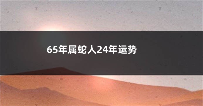 65年属蛇人24年运势