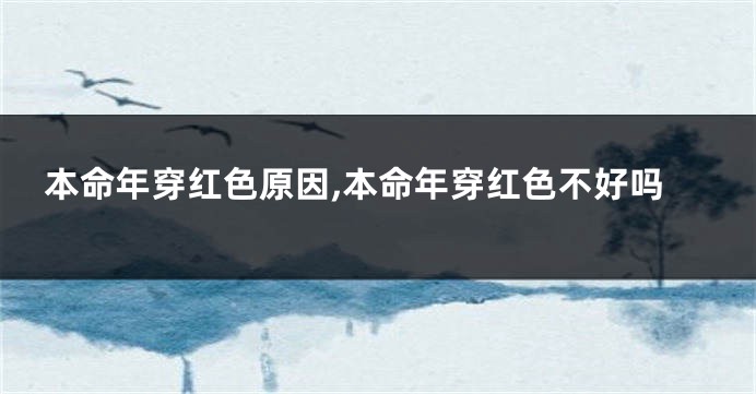 本命年穿红色原因,本命年穿红色不好吗