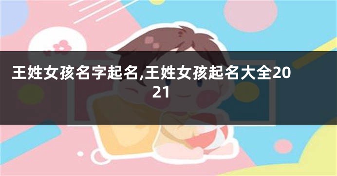 王姓女孩名字起名,王姓女孩起名大全2021