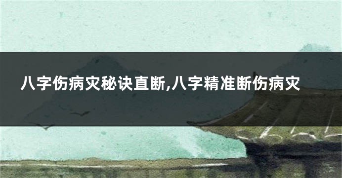 八字伤病灾秘诀直断,八字精准断伤病灾