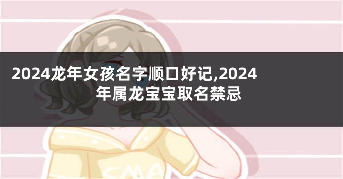 2024龙年女孩名字顺口好记,2024年属龙宝宝取名禁忌