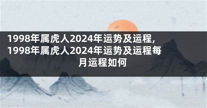 1998年属虎人2024年运势及运程,1998年属虎人2024年运势及运程每月运程如何