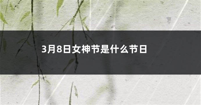 3月8日女神节是什么节日