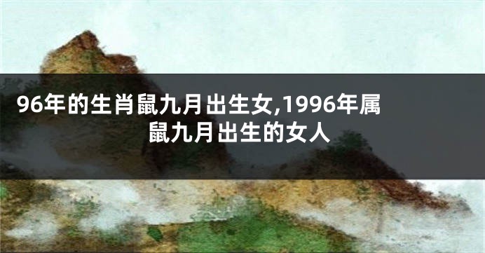 96年的生肖鼠九月出生女,1996年属鼠九月出生的女人