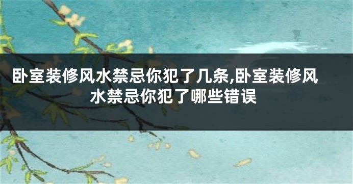 卧室装修风水禁忌你犯了几条,卧室装修风水禁忌你犯了哪些错误