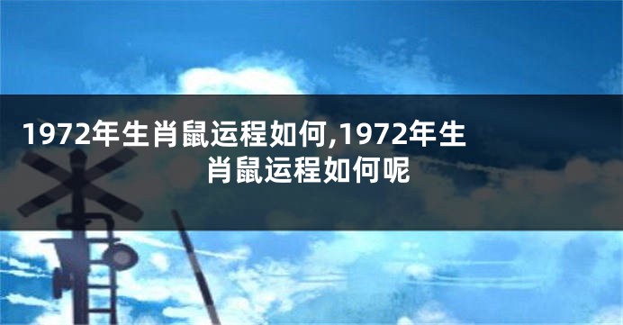 1972年生肖鼠运程如何,1972年生肖鼠运程如何呢