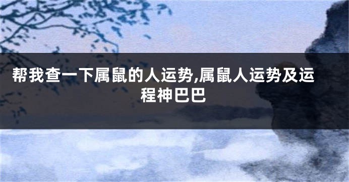 帮我查一下属鼠的人运势,属鼠人运势及运程神巴巴