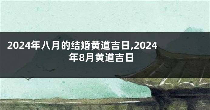 2024年八月的结婚黄道吉日,2024年8月黄道吉日