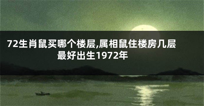 72生肖鼠买哪个楼层,属相鼠住楼房几层最好出生1972年