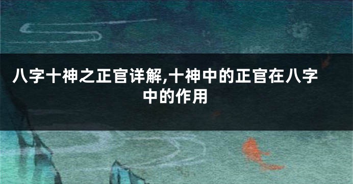 八字十神之正官详解,十神中的正官在八字中的作用