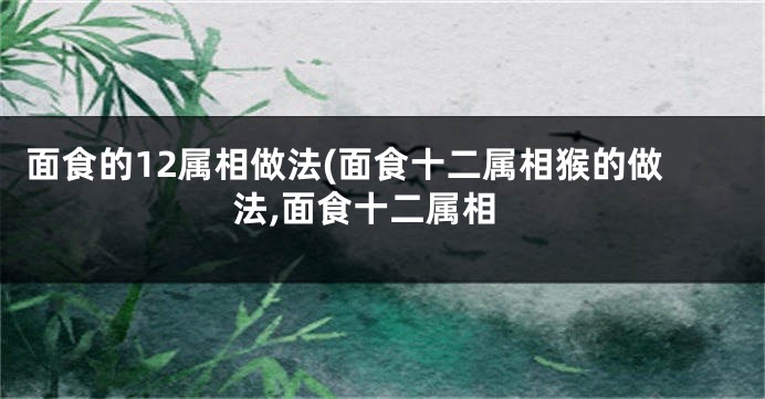 面食的12属相做法(面食十二属相猴的做法,面食十二属相