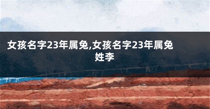 女孩名字23年属兔,女孩名字23年属兔姓李