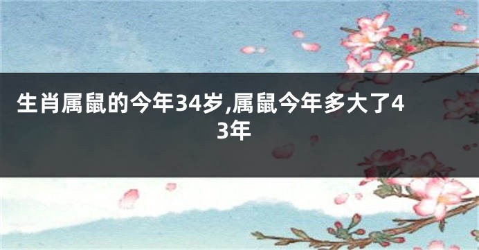 生肖属鼠的今年34岁,属鼠今年多大了43年