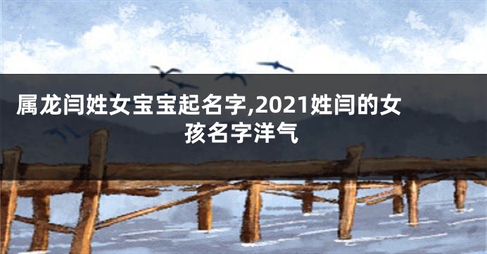 属龙闫姓女宝宝起名字,2021姓闫的女孩名字洋气