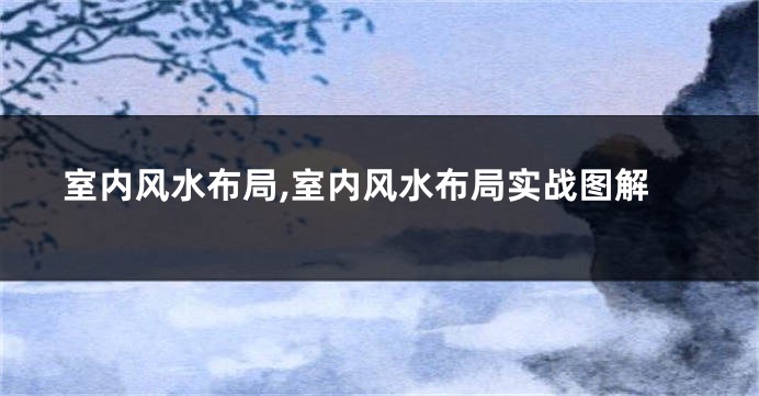 室内风水布局,室内风水布局实战图解