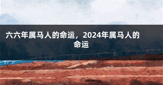 六六年属马人的命运，2024年属马人的命运