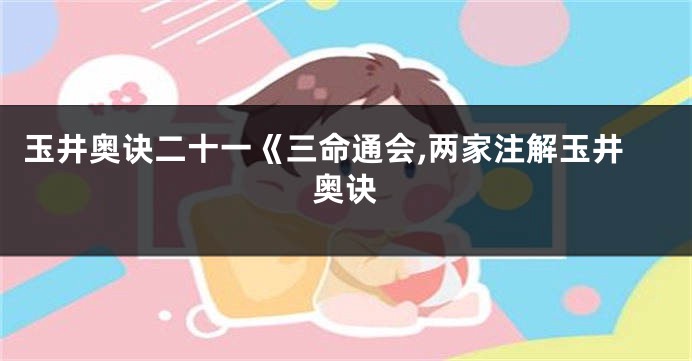 玉井奥诀二十一《三命通会,两家注解玉井奥诀