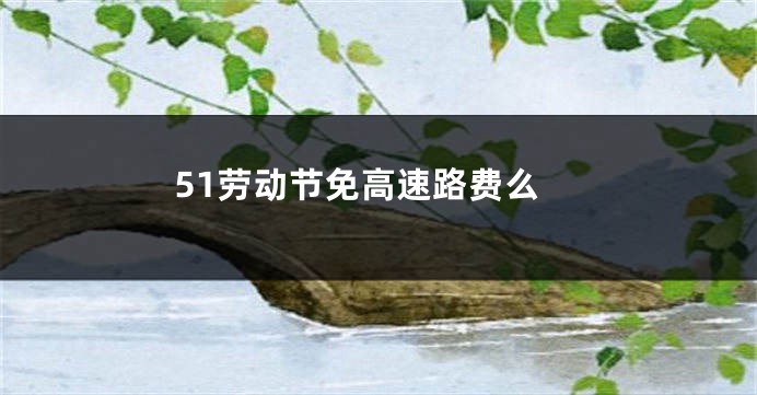 51劳动节免高速路费么