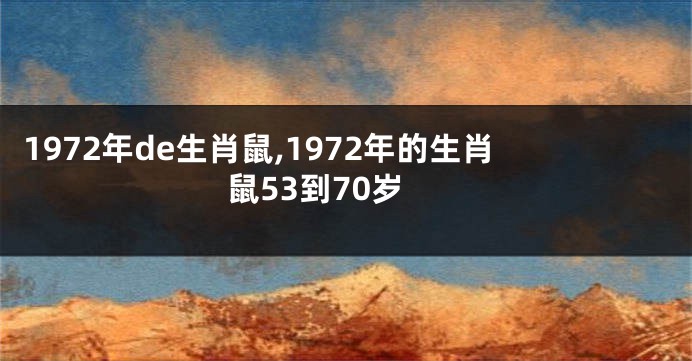 1972年de生肖鼠,1972年的生肖鼠53到70岁