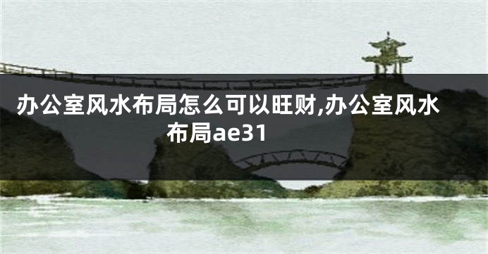 办公室风水布局怎么可以旺财,办公室风水 布局ae31