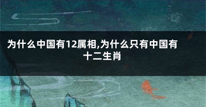 为什么中国有12属相,为什么只有中国有十二生肖