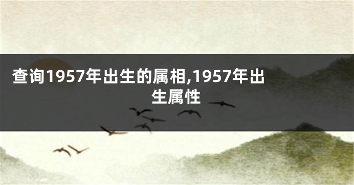 查询1957年出生的属相,1957年出生属性