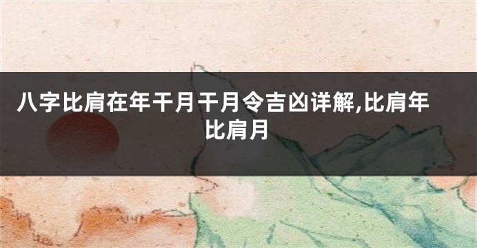 八字比肩在年干月干月令吉凶详解,比肩年比肩月