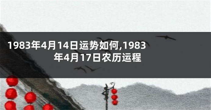 1983年4月14日运势如何,1983年4月17日农历运程