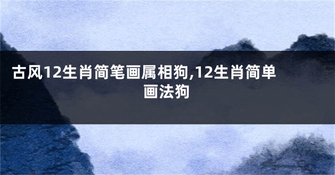 古风12生肖简笔画属相狗,12生肖简单画法狗