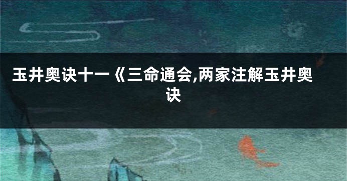 玉井奥诀十一《三命通会,两家注解玉井奥诀