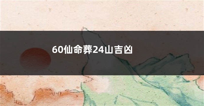 60仙命葬24山吉凶