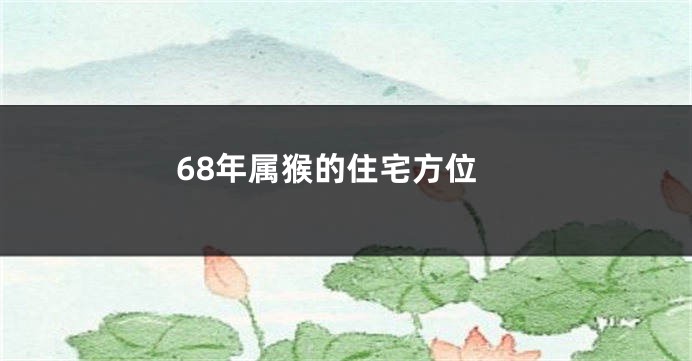 68年属猴的住宅方位