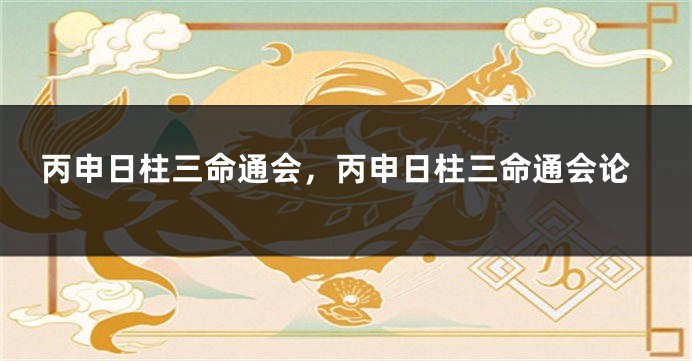 丙申日柱三命通会，丙申日柱三命通会论