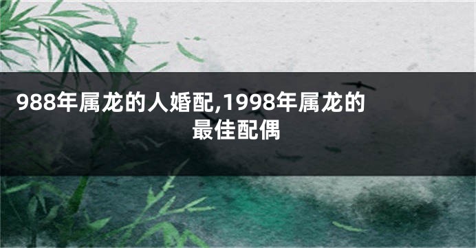 988年属龙的人婚配,1998年属龙的最佳配偶