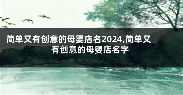 简单又有创意的母婴店名2024,简单又有创意的母婴店名字