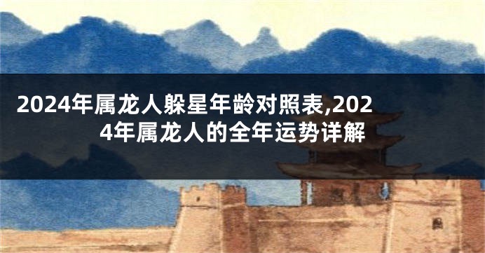 2024年属龙人躲星年龄对照表,2024年属龙人的全年运势详解