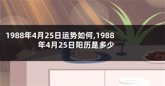 1988年4月25日运势如何,1988年4月25日阳历是多少