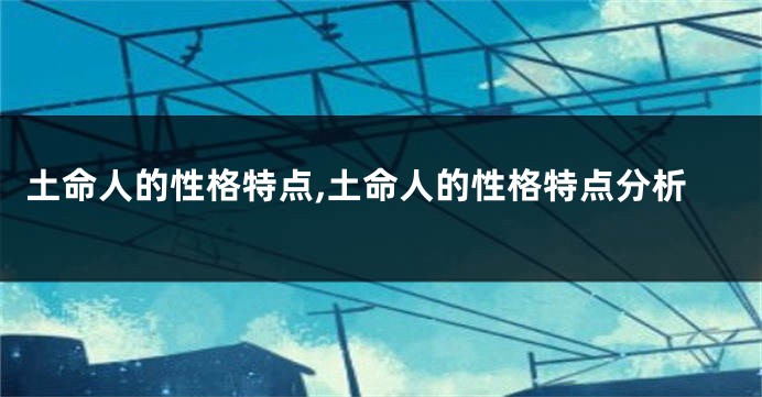 土命人的性格特点,土命人的性格特点分析