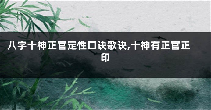 八字十神正官定性口诀歌诀,十神有正官正印