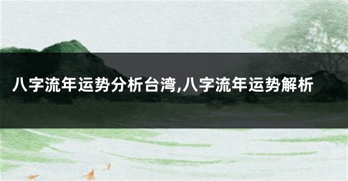 八字流年运势分析台湾,八字流年运势解析