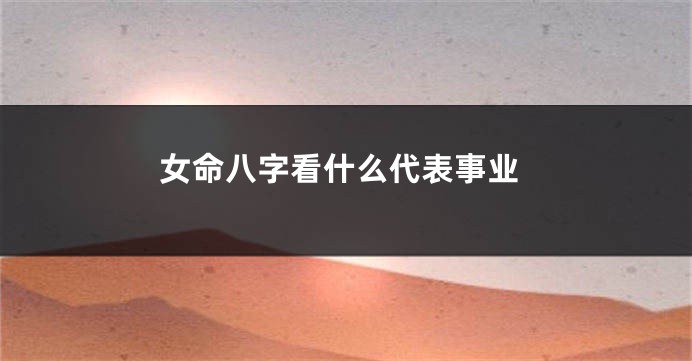 女命八字看什么代表事业