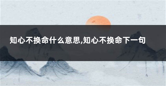 知心不换命什么意思,知心不换命下一句